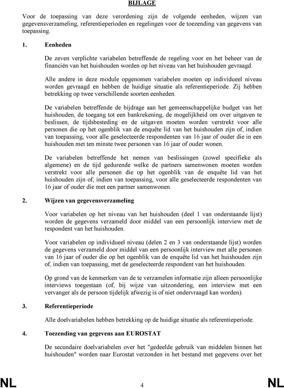 Alle andere in deze module opgenomen variabelen moeten op individueel niveau worden gevraagd en hebben de huidige situatie als referentieperiode.