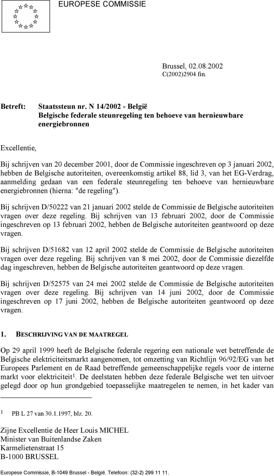 hebben de Belgische autoriteiten, overeenkomstig artikel 88, lid 3, van het EG-Verdrag, aanmelding gedaan van een federale steunregeling ten behoeve van hernieuwbare energiebronnen (hierna: "de