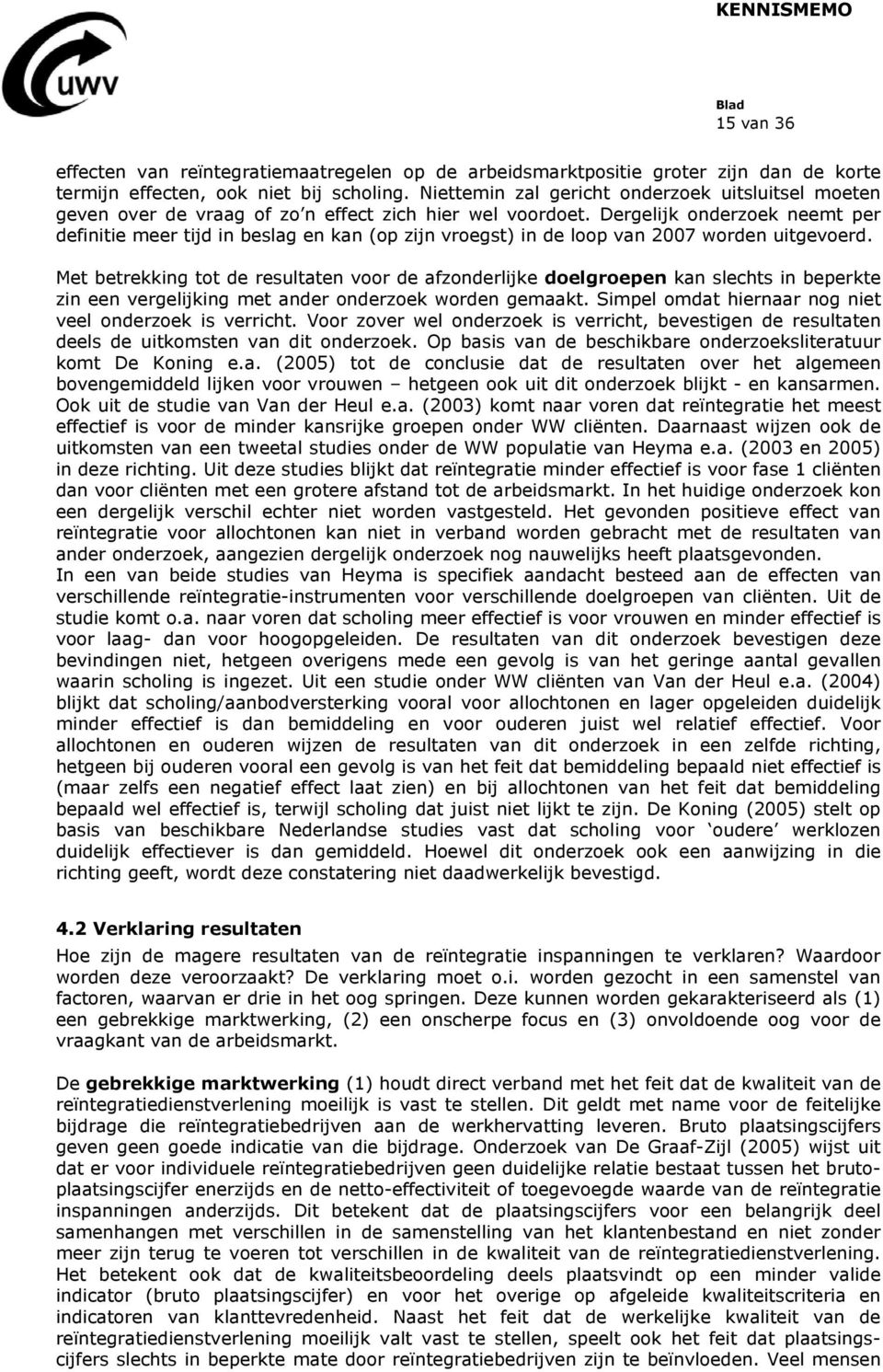 Dergelijk onderzoek neemt per definitie meer tijd in beslag en kan (op zijn vroegst) in de loop van 2007 worden uitgevoerd.