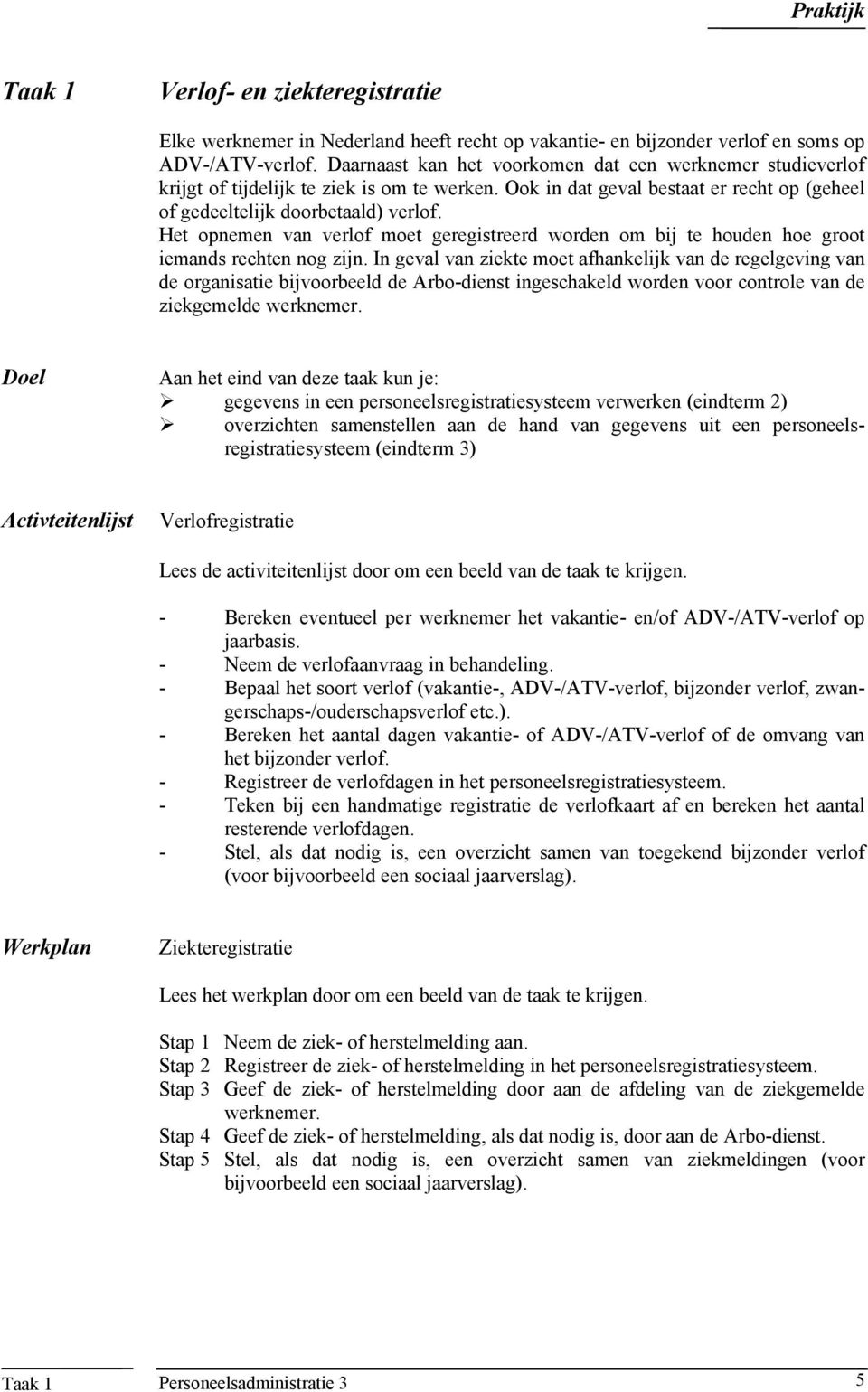 Het opnemen van verlof moet geregistreerd worden om bij te houden hoe groot iemands rechten nog zijn.