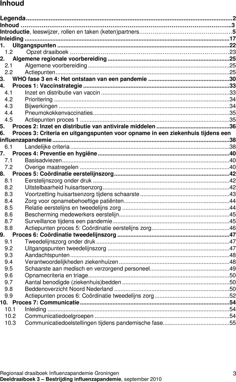 ..34 4.3 Bijwerkingen...34 4.4 Pneumokokkenvaccinaties...35 4.5 Actiepunten proces 1...35 5. Proces 2: Inzet en distributie van antivirale middelen...36 6.