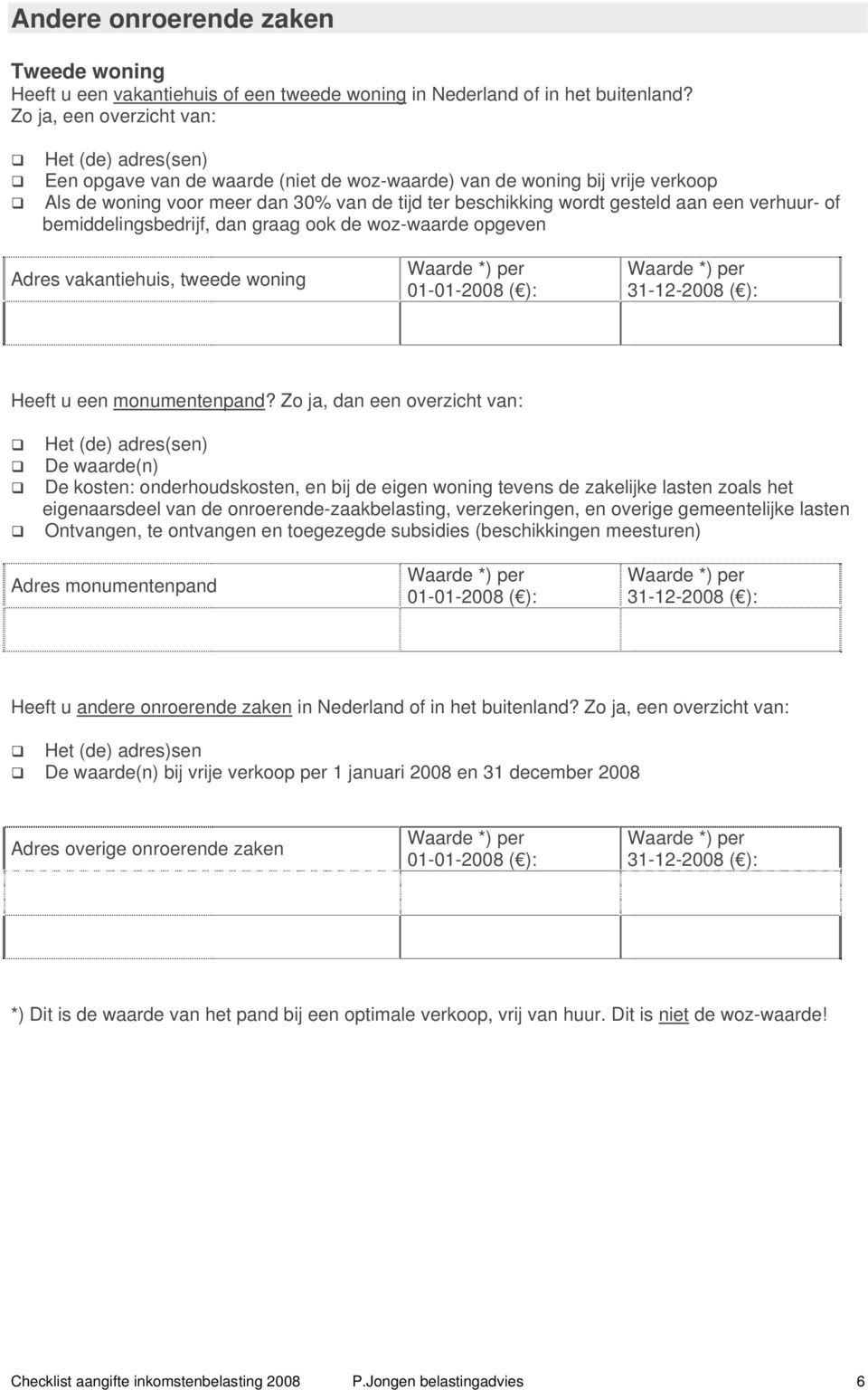 aan een verhuur- of bemiddelingsbedrijf, dan graag ook de woz-waarde opgeven Adres vakantiehuis, tweede woning 01-01-2008 ( ): 31-12-2008 ( ): Heeft u een monumentenpand?