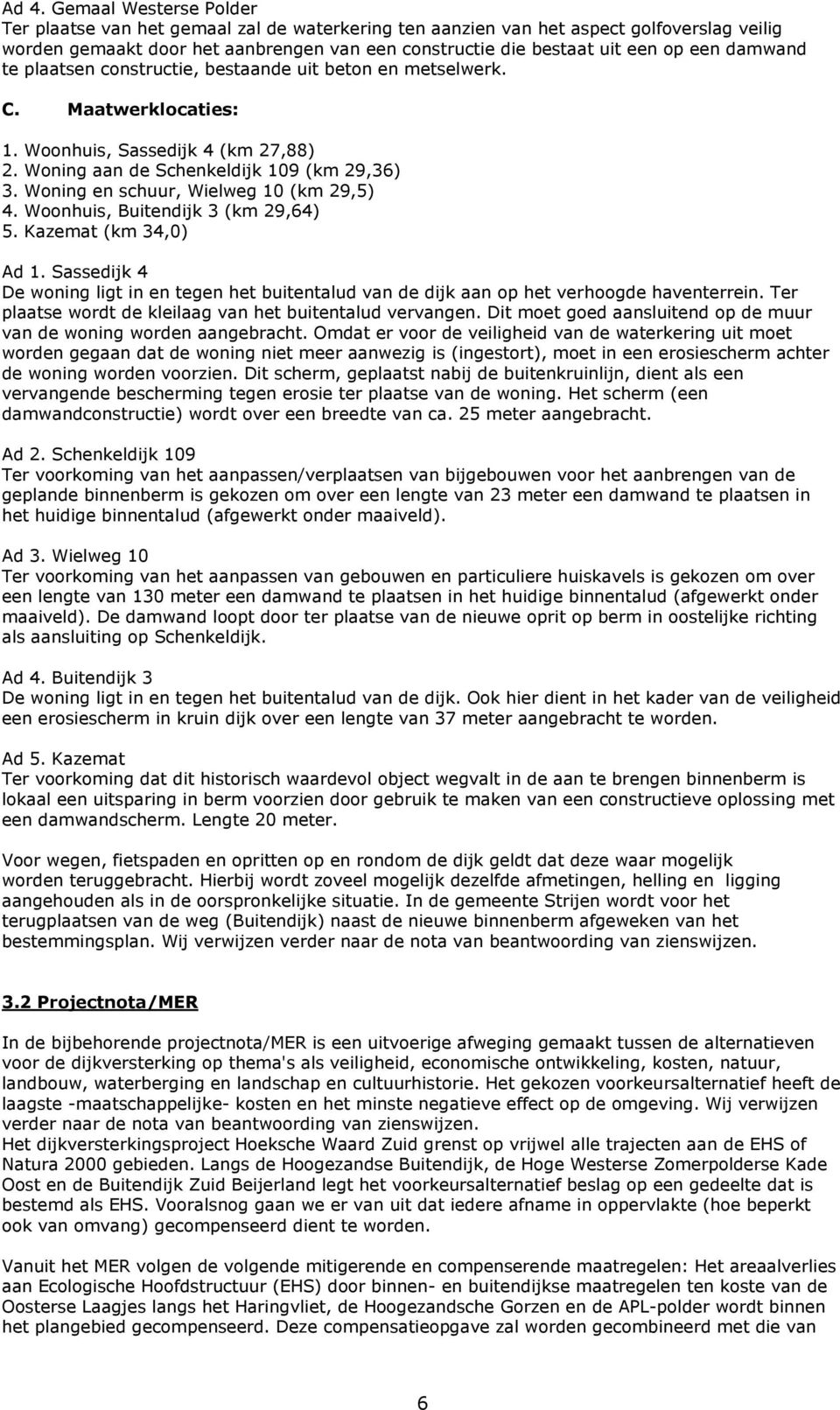 Woning en schuur, Wielweg 10 (km 29,5) 4. Woonhuis, Buitendijk 3 (km 29,64) 5. Kazemat (km 34,0) Ad 1.