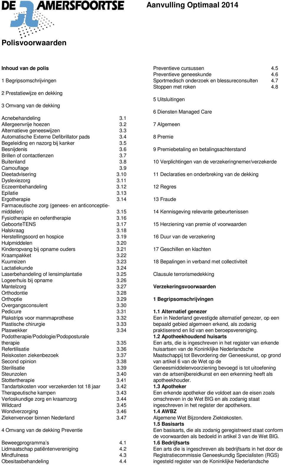 9 Dieetadvisering 3.10 Dyslexiezorg 3.11 Eczeembehandeling 3.12 Epilatie 3.13 Ergotherapie 3.14 Farmaceutische zorg (genees- en anticonceptiemiddelen) 3.15 Fysiotherapie en oefentherapie 3.