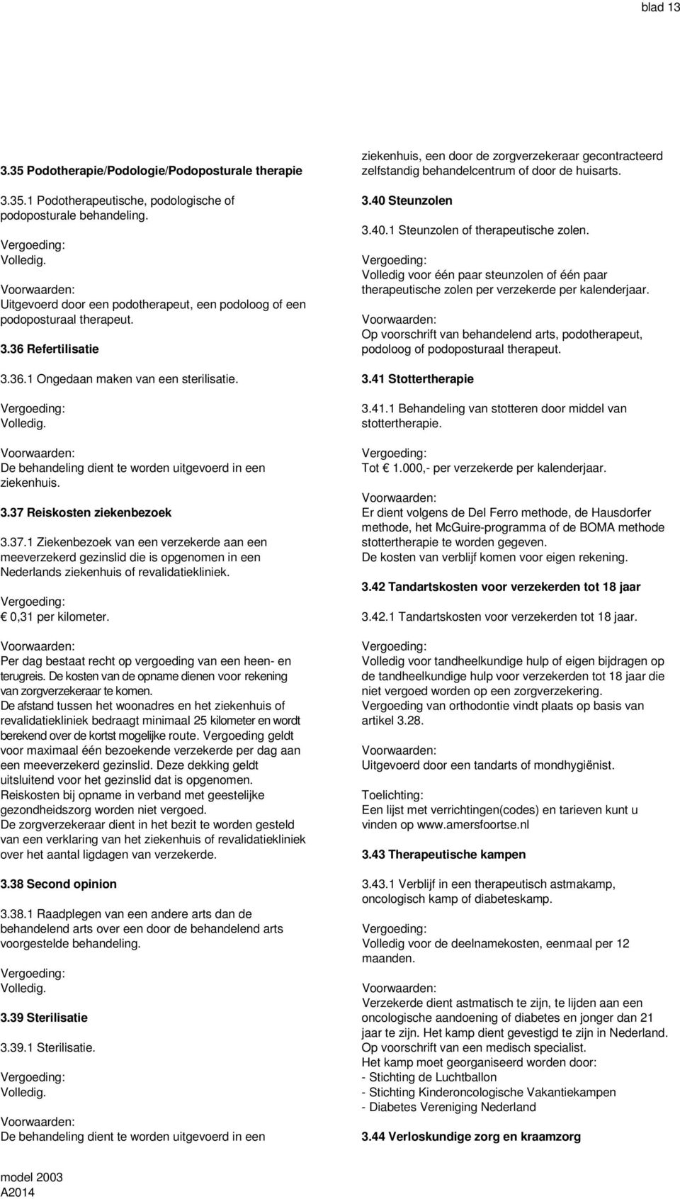 De behandeling dient te worden uitgevoerd in een ziekenhuis. 3.37 Reiskosten ziekenbezoek 3.37.1 Ziekenbezoek van een verzekerde aan een meeverzekerd gezinslid die is opgenomen in een Nederlands ziekenhuis of revalidatiekliniek.