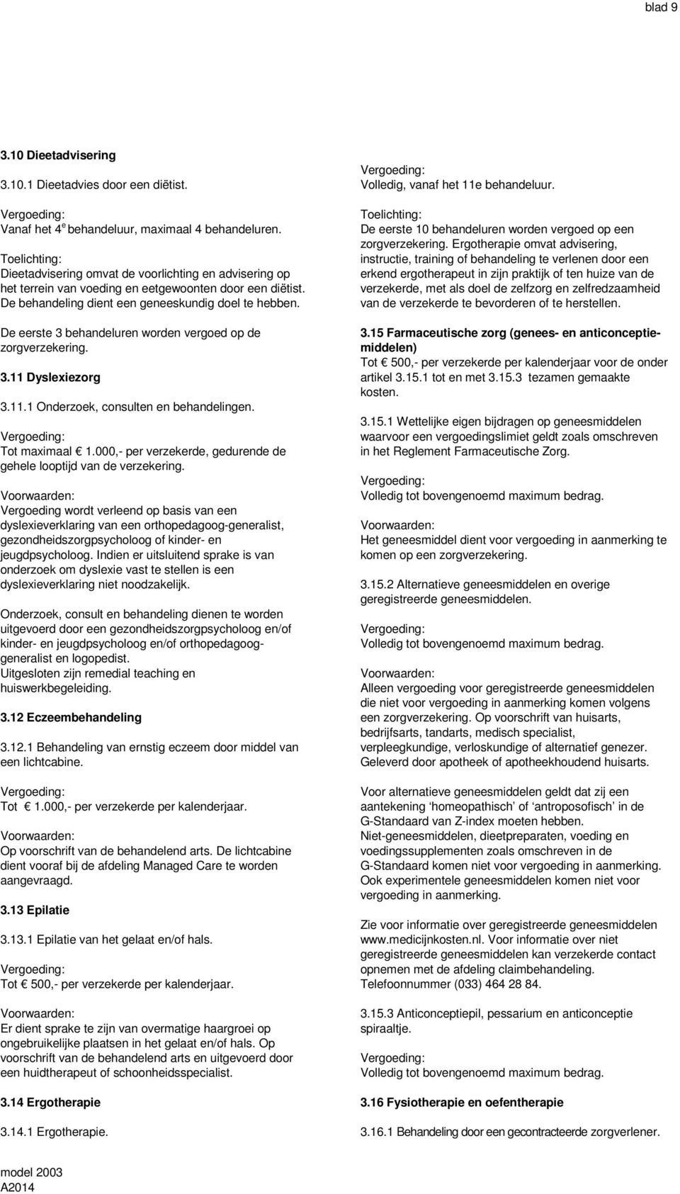 De eerste 3 behandeluren worden vergoed op de zorgverzekering. 3.11 Dyslexiezorg 3.11.1 Onderzoek, consulten en behandelingen. Tot maximaal 1.