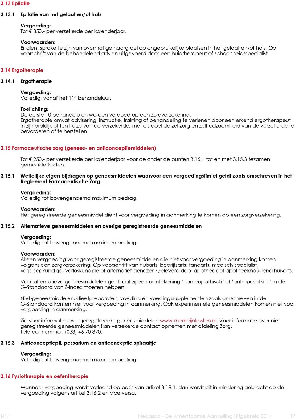 Op voorschrift van de behandelend arts en uitgevoerd door een huidtherapeut of schoonheidsspecialist. 3.14 Ergotherapie 3.14.1 Ergotherapie Volledig, vanaf het 11 e behandeluur.