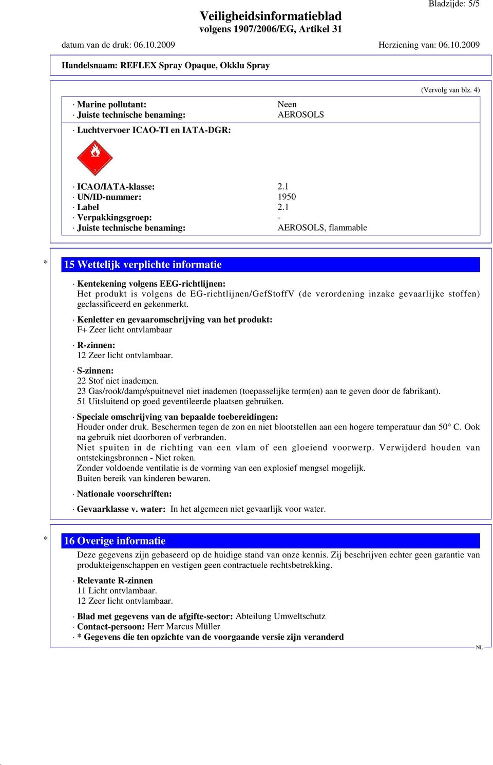 gevaarlijke stoffen) geclassificeerd en gekenmerkt. Kenletter en gevaaromschrijving van het produkt: F+ Zeer licht ontvlambaar R-zinnen: 12 Zeer licht ontvlambaar. S-zinnen: 22 Stof niet inademen.