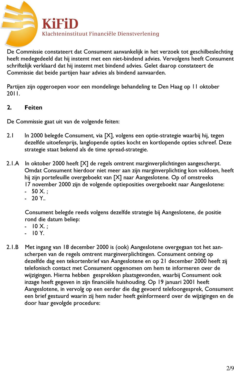 Partijen zijn opgeroepen voor een mondelinge behandeling te Den Haag op 11 oktober 2011. 2. Feiten De Commissie gaat uit van de volgende feiten: 2.
