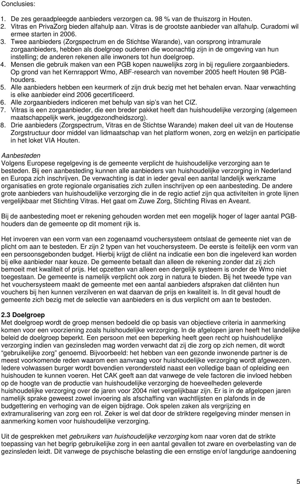 Twee aanbieders (Zorgspectrum en de Stichtse Warande), van oorsprong intramurale zorgaanbieders, hebben als doelgroep ouderen die woonachtig zijn in de omgeving van hun instelling; de anderen rekenen