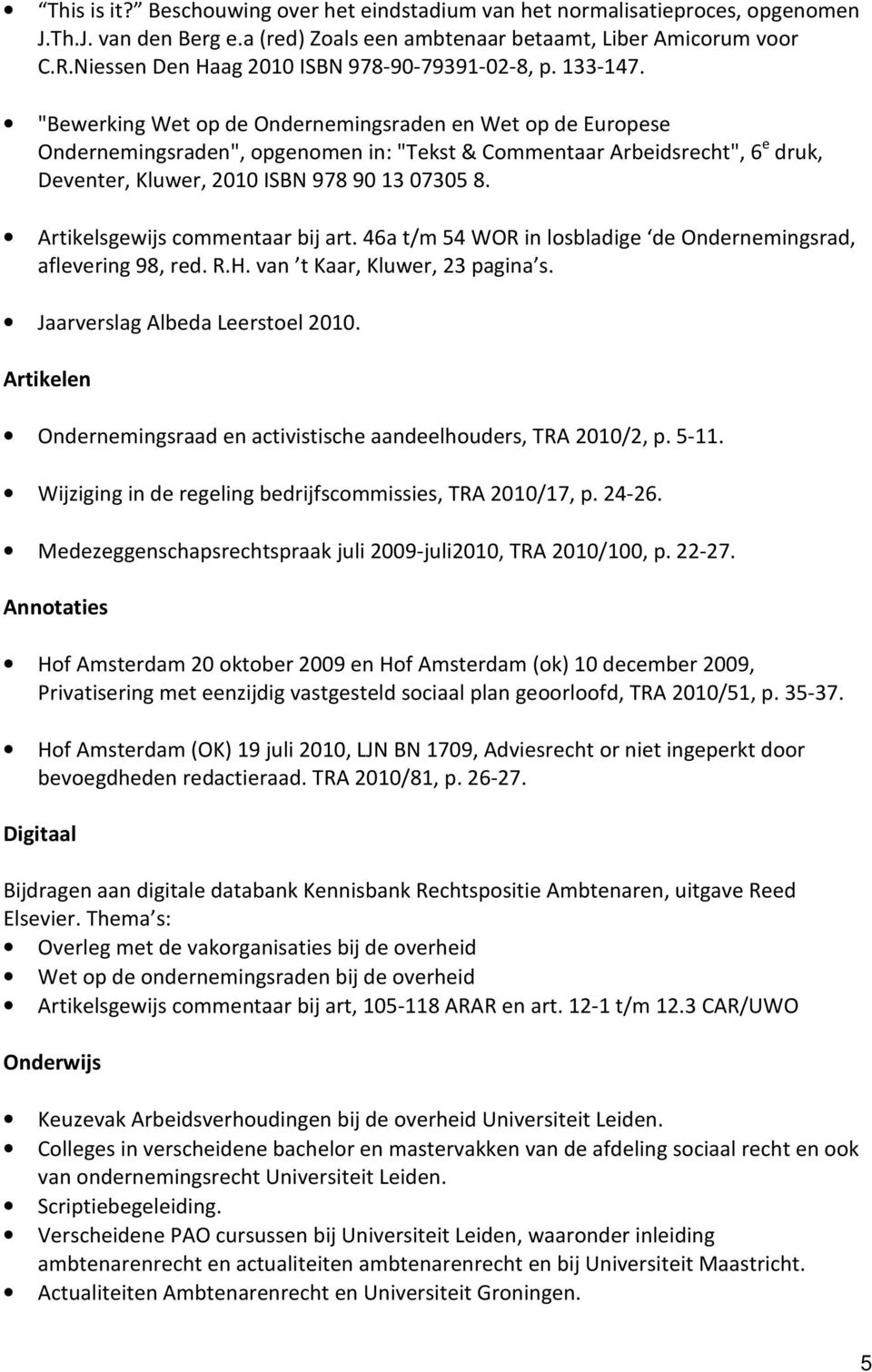 "Bewerking Wet op de Ondernemingsraden en Wet op de Europese Ondernemingsraden", opgenomen in: "Tekst & Commentaar Arbeidsrecht", 6 e druk, Deventer, Kluwer, 2010 ISBN 978 90 13 07305 8.