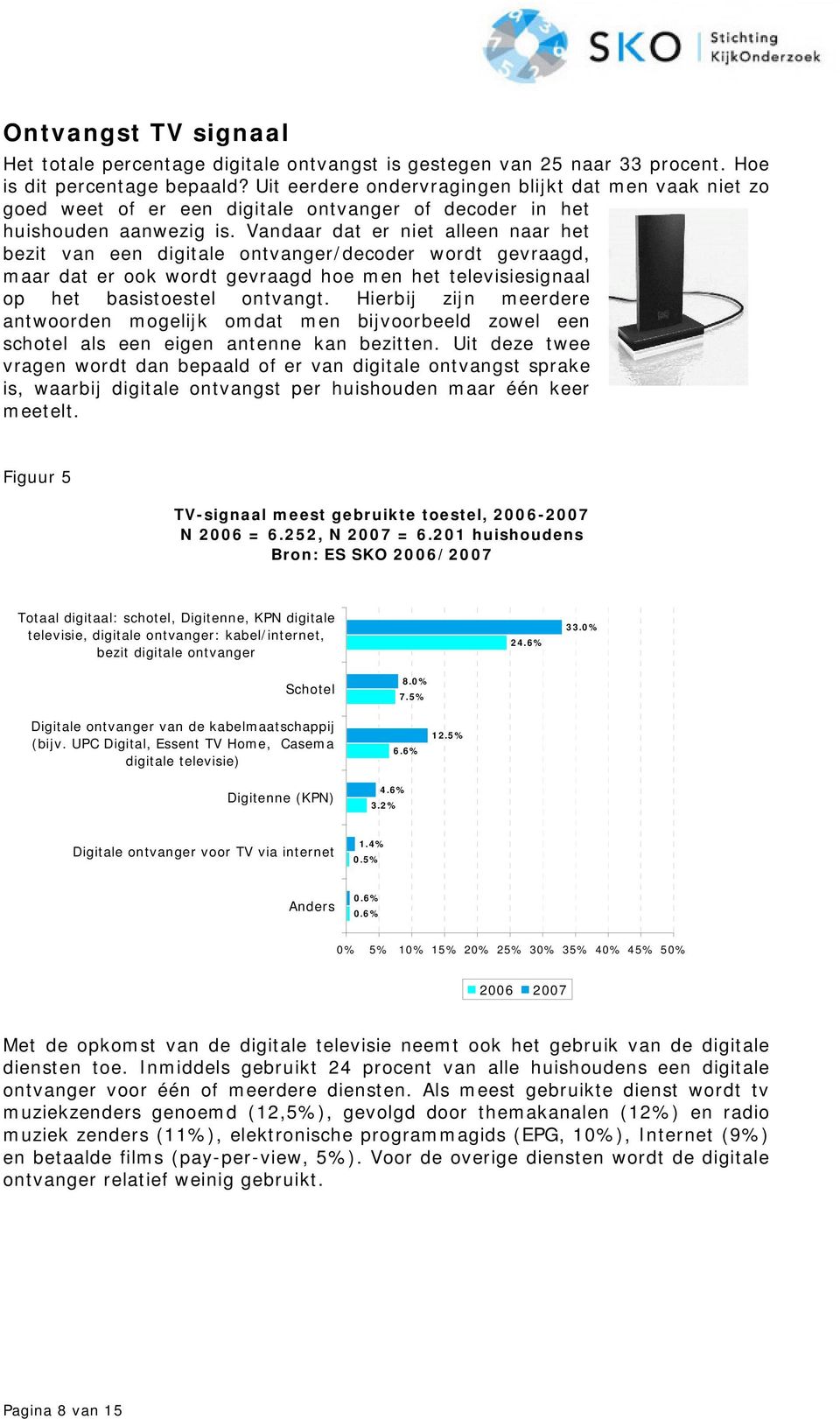 Vandaar dat er niet alleen naar het bezit van een digitale ontvanger/decoder wordt gevraagd, maar dat er ook wordt gevraagd hoe men het televisiesignaal op het basistoestel ontvangt.