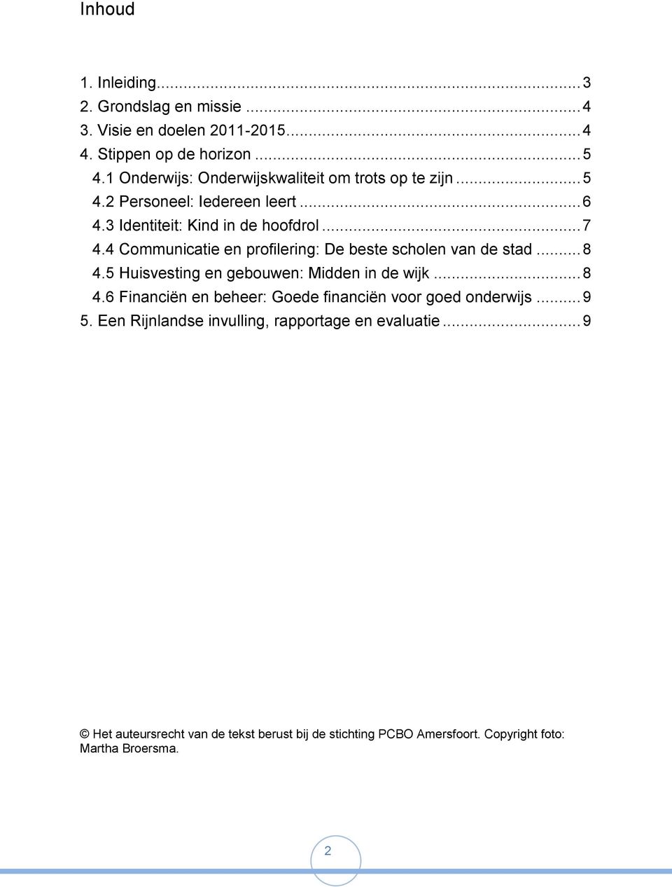 4 Communicatie en profilering: De beste scholen van de stad... 8 4.5 Huisvesting en gebouwen: Midden in de wijk... 8 4.6 Financiën en beheer: Goede financiën voor goed onderwijs.