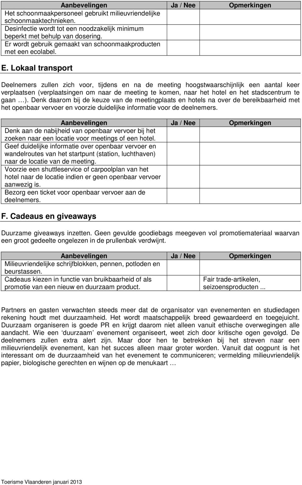 Lokaal transport Deelnemers zullen zich voor, tijdens en na de meeting hoogstwaarschijnlijk een aantal keer verplaatsen (verplaatsingen om naar de meeting te komen, naar het hotel en het stadscentrum