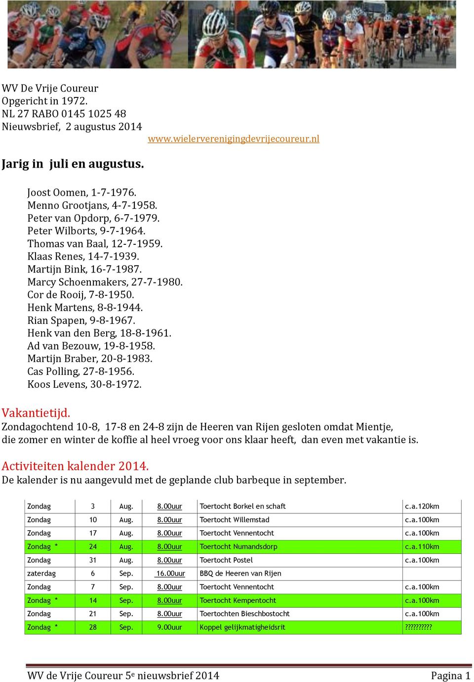 Cor de Rooij, 7-8-1950. Henk Martens, 8-8-1944. Rian Spapen, 9-8-1967. Henk van den Berg, 18-8-1961. Ad van Bezouw, 19-8-1958. Martijn Braber, 20-8-1983. Cas Polling, 27-8-1956.