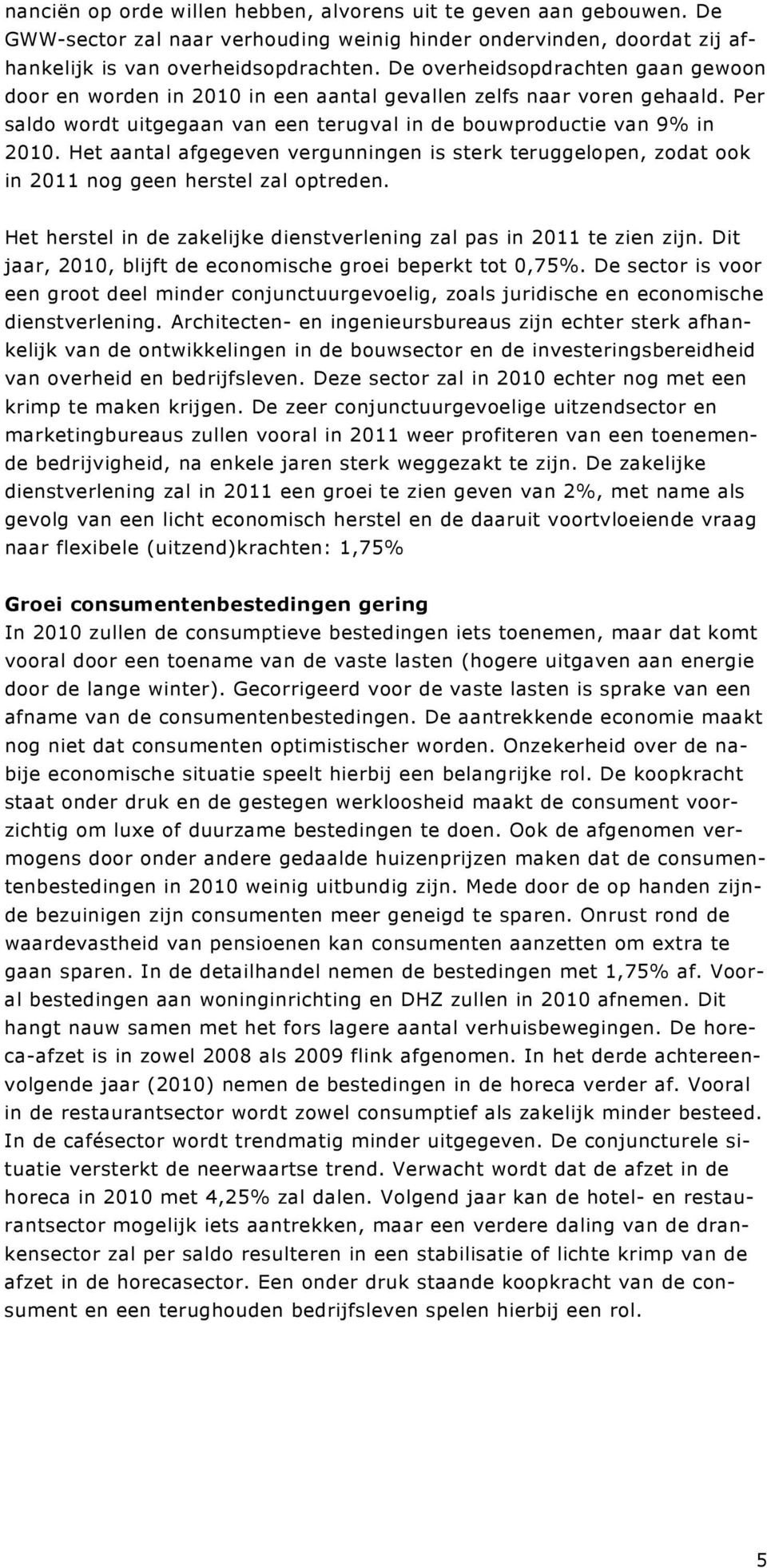 Het aantal afgegeven vergunningen is sterk teruggelopen, zodat ook in 2011 nog geen herstel zal optreden. Het herstel in de zakelijke dienstverlening zal pas in 2011 te zien zijn.