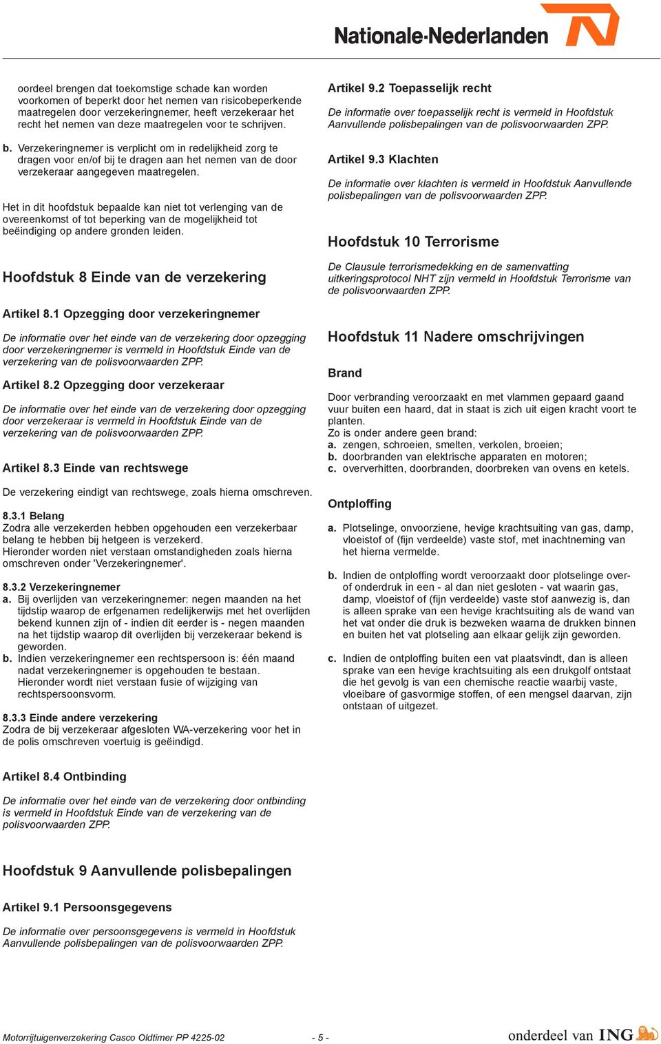 Het in dit hoofdstuk bepaalde kan niet tot verlenging van de overeenkomst of tot beperking van de mogelijkheid tot beëindiging op andere gronden leiden. Hoofdstuk 8 Einde van de verzekering Artikel 8.