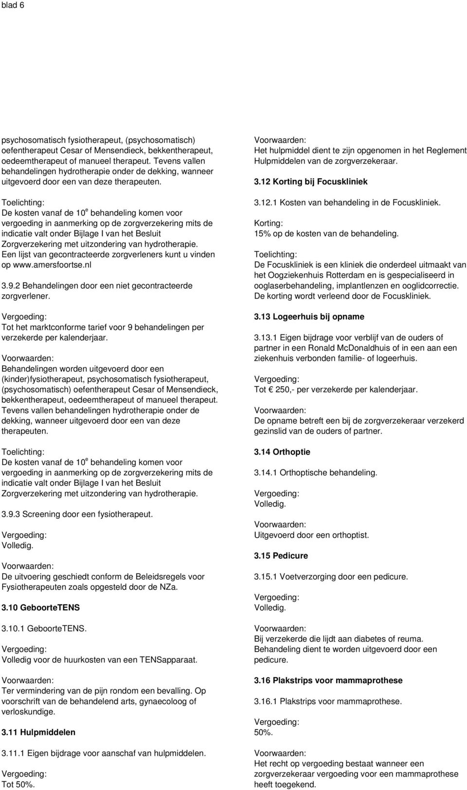 De kosten vanaf de 10 e behandeling komen voor vergoeding in aanmerking op de zorgverzekering mits de indicatie valt onder Bijlage I van het Besluit Zorgverzekering met uitzondering van hydrotherapie.