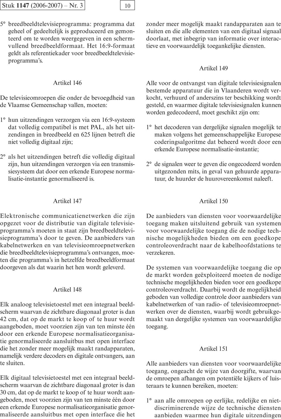 Artikel 146 De televisieomroepen die onder de bevoegdheid van de Vlaamse Gemeenschap vallen, moeten: 1 hun uitzendingen verzorgen via een 16:9-systeem dat volledig compatibel is met PAL, als het