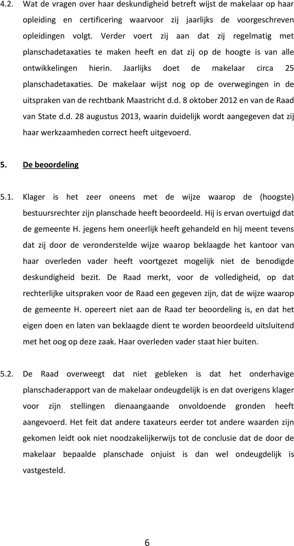 De makelaar wijst nog op de overwegingen in de uitspraken van de rechtbank Maastricht d.d. 8 oktober 2012 en van de Raad van State d.d. 28 augustus 2013, waarin duidelijk wordt aangegeven dat zij haar werkzaamheden correct heeft uitgevoerd.