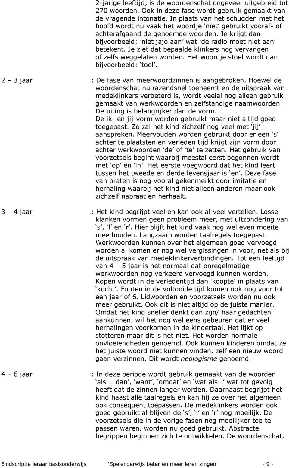 Je krijgt dan bijvoorbeeld: niet jajo aan wat de radio moet niet aan betekent. Je ziet dat bepaalde klinkers nog vervangen of zelfs weggelaten worden. Het woordje stoel wordt dan bijvoorbeeld: toel.