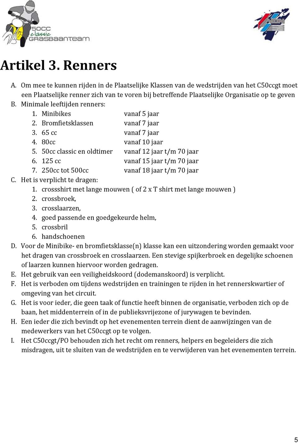 Minimale leeftijden renners: 1. Minibikes vanaf 5 jaar 2. Bromfietsklassen vanaf 7 jaar 3. 65 cc vanaf 7 jaar 4. 80cc vanaf 10 jaar 5. 50cc classic en oldtimer vanaf 12 jaar t/m 70 jaar 6.