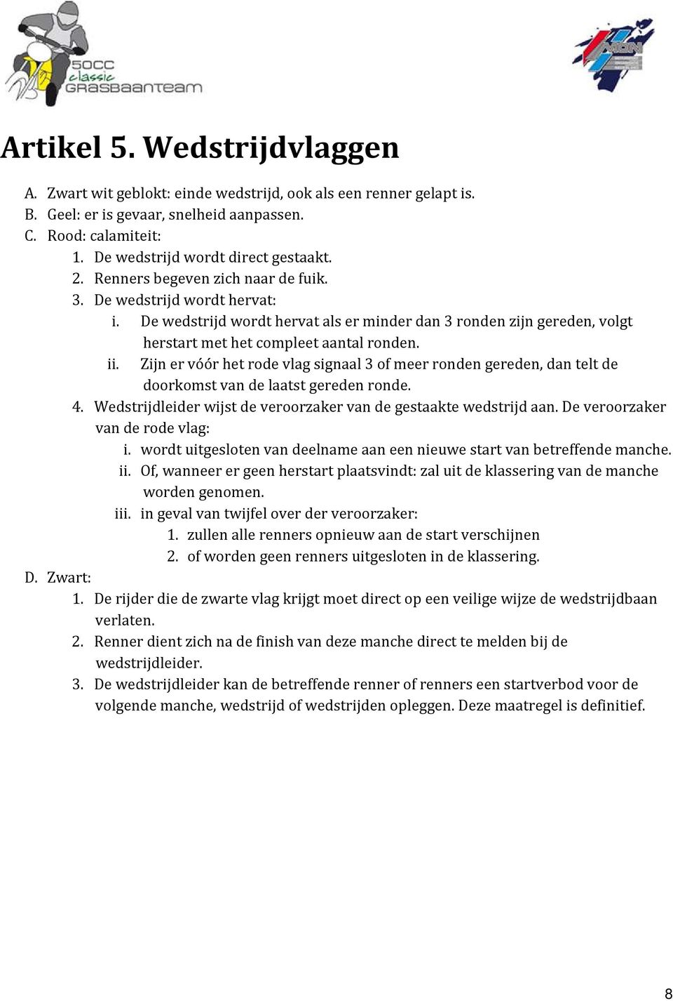 Zijn er vóór het rode vlag signaal 3 of meer ronden gereden, dan telt de doorkomst van de laatst gereden ronde. 4. Wedstrijdleider wijst de veroorzaker van de gestaakte wedstrijd aan.