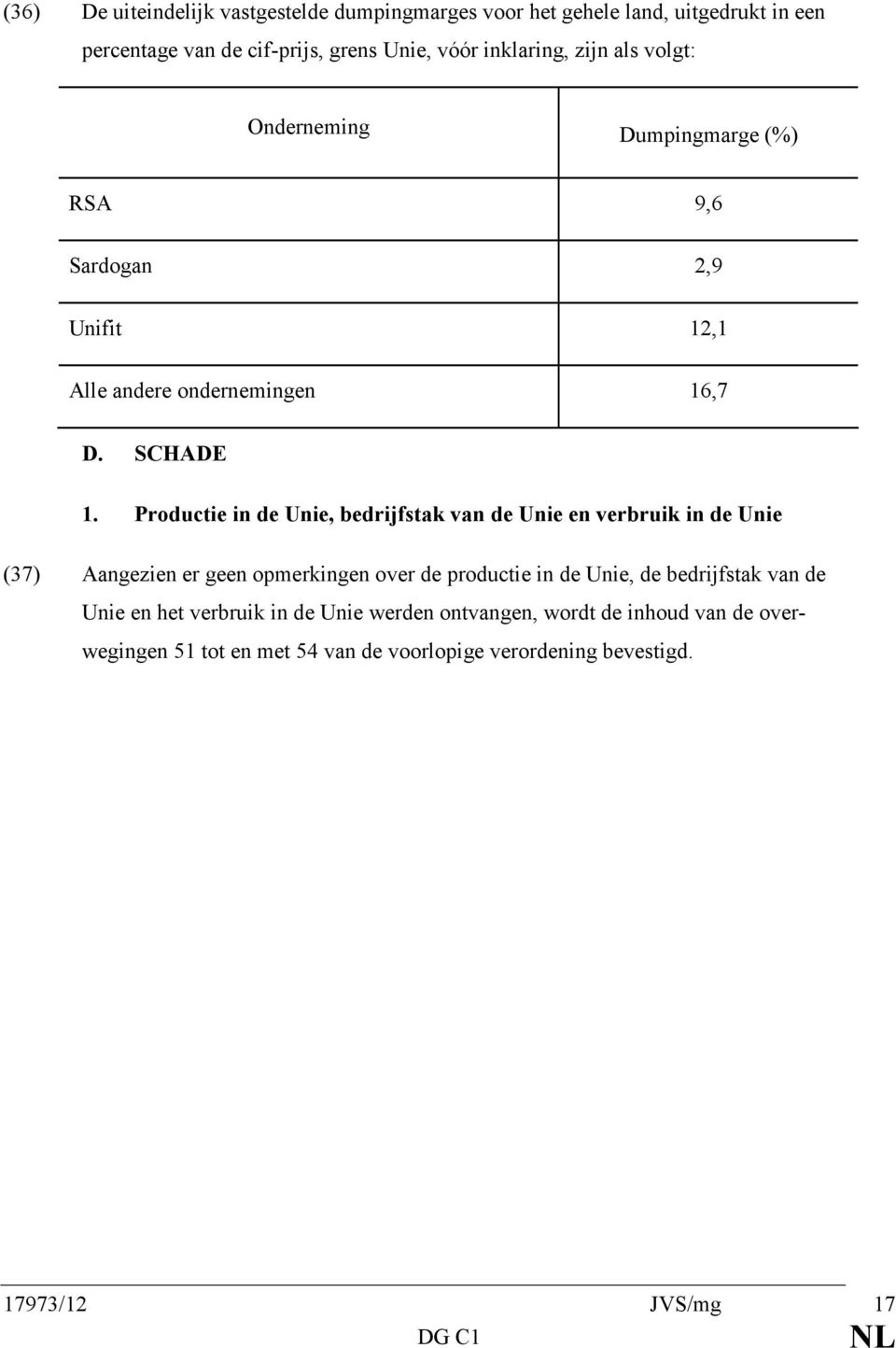 Productie in de Unie, bedrijfstak van de Unie en verbruik in de Unie (37) Aangezien er geen opmerkingen over de productie in de Unie, de