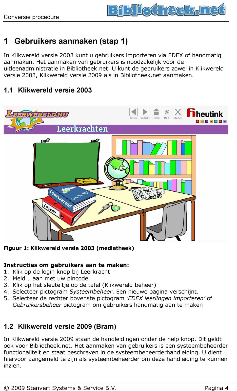 net aanmaken. 1.1 Klikwereld versie 2003 Figuur 1: Klikwereld versie 2003 (mediatheek) Instructies om gebruikers aan te maken: 1. Klik op de login knop bij Leerkracht 2. Meld u aan met uw pincode 3.
