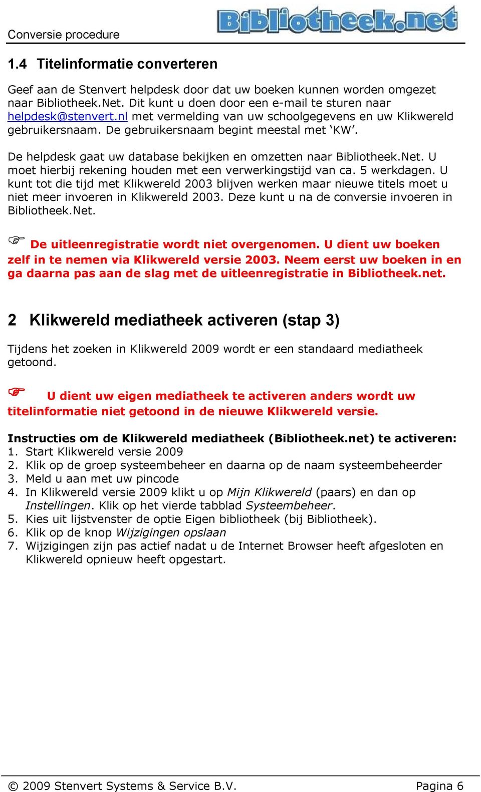 U moet hierbij rekening houden met een verwerkingstijd van ca. 5 werkdagen. U kunt tot die tijd met Klikwereld 2003 blijven werken maar nieuwe titels moet u niet meer invoeren in Klikwereld 2003.