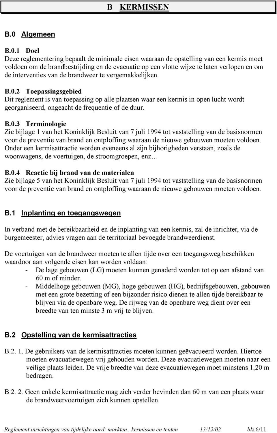 1 Doel Deze reglementering bepaalt de minimale eisen waaraan de opstelling van een kermis moet voldoen om de brandbestrijding en de evacuatie op een vlotte wijze te laten verlopen en om de