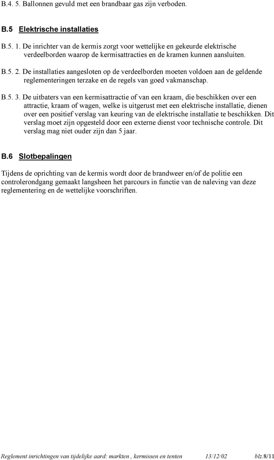 De installaties aangesloten op de verdeelborden moeten voldoen aan de geldende reglementeringen terzake en de regels van goed vakmanschap. B.5. 3.