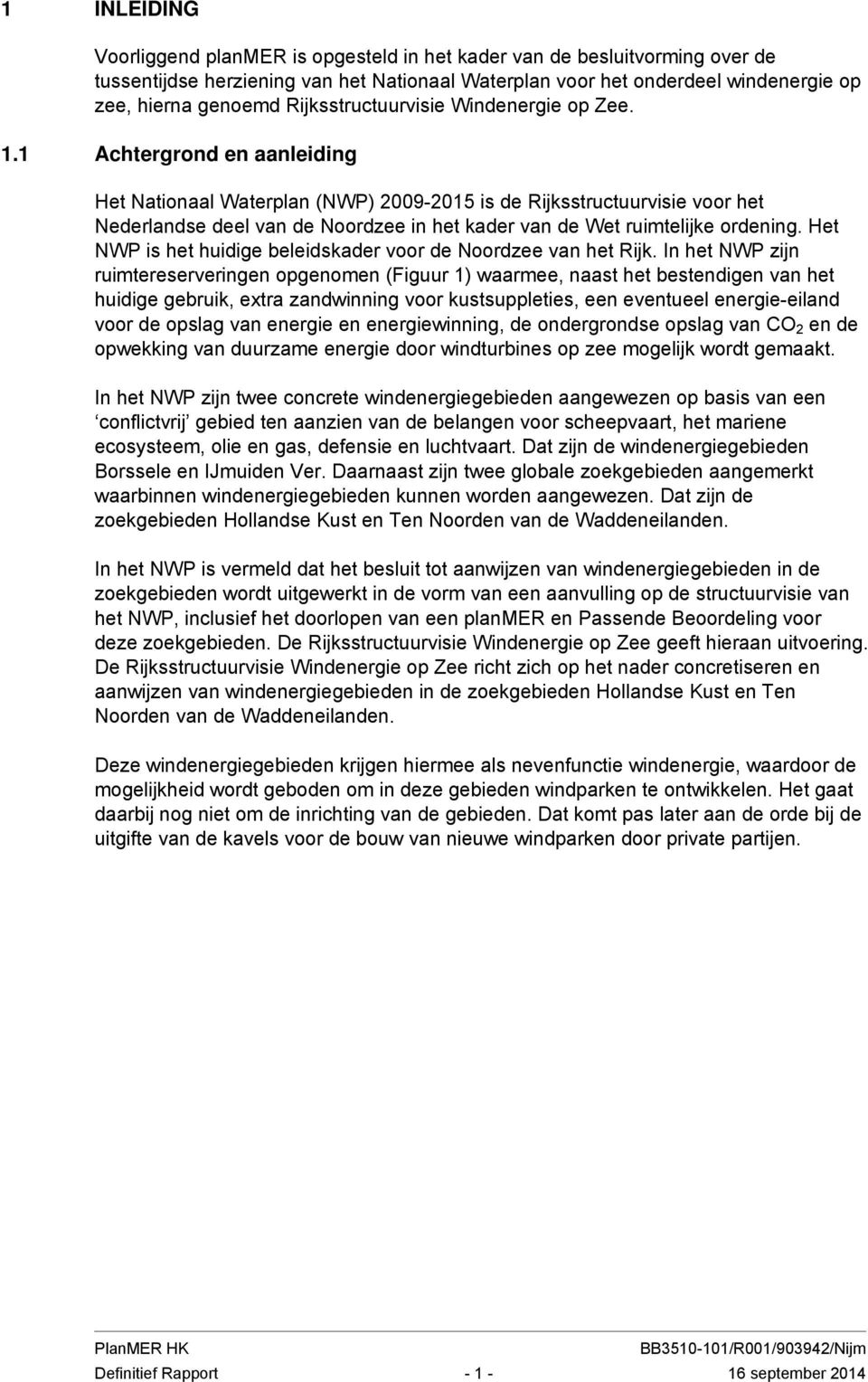 1 Achtergrond en aanleiding Het Nationaal Waterplan (NWP) 2009-2015 is de Rijksstructuurvisie voor het Nederlandse deel van de Noordzee in het kader van de Wet ruimtelijke ordening.