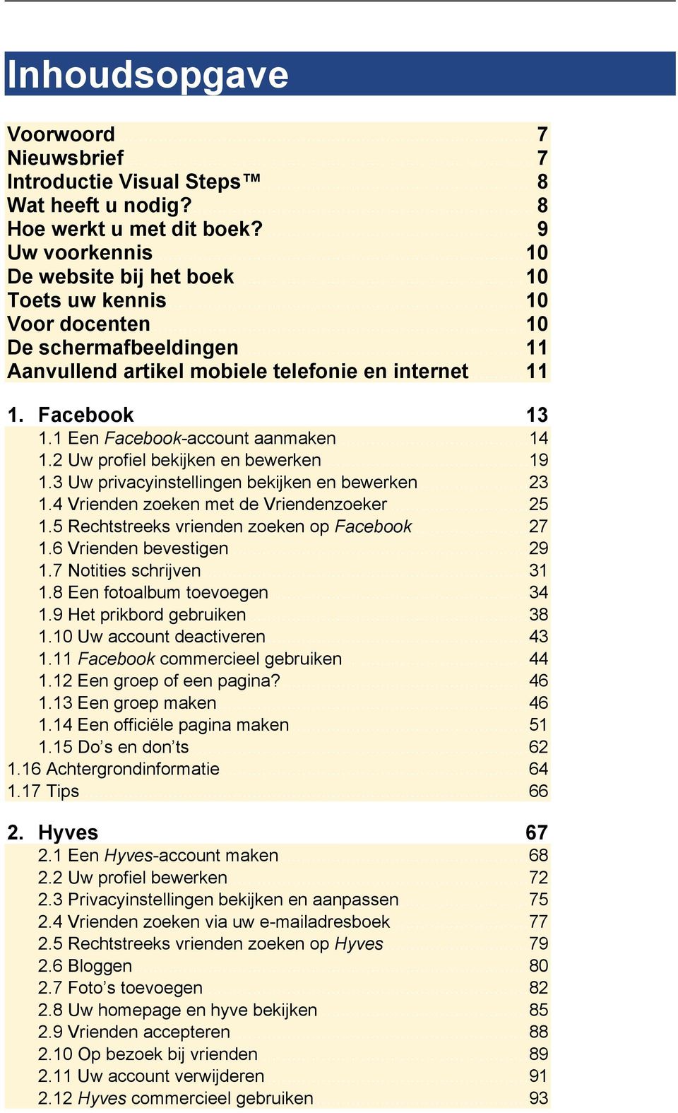 .. 19 1.3 Uw privacyinstellingen bekijken en bewerken... 23 1.4 Vrienden zoeken met de Vriendenzoeker... 25 1.5 Rechtstreeks vrienden zoeken op Facebook... 27 1.6 Vrienden bevestigen... 29 1.