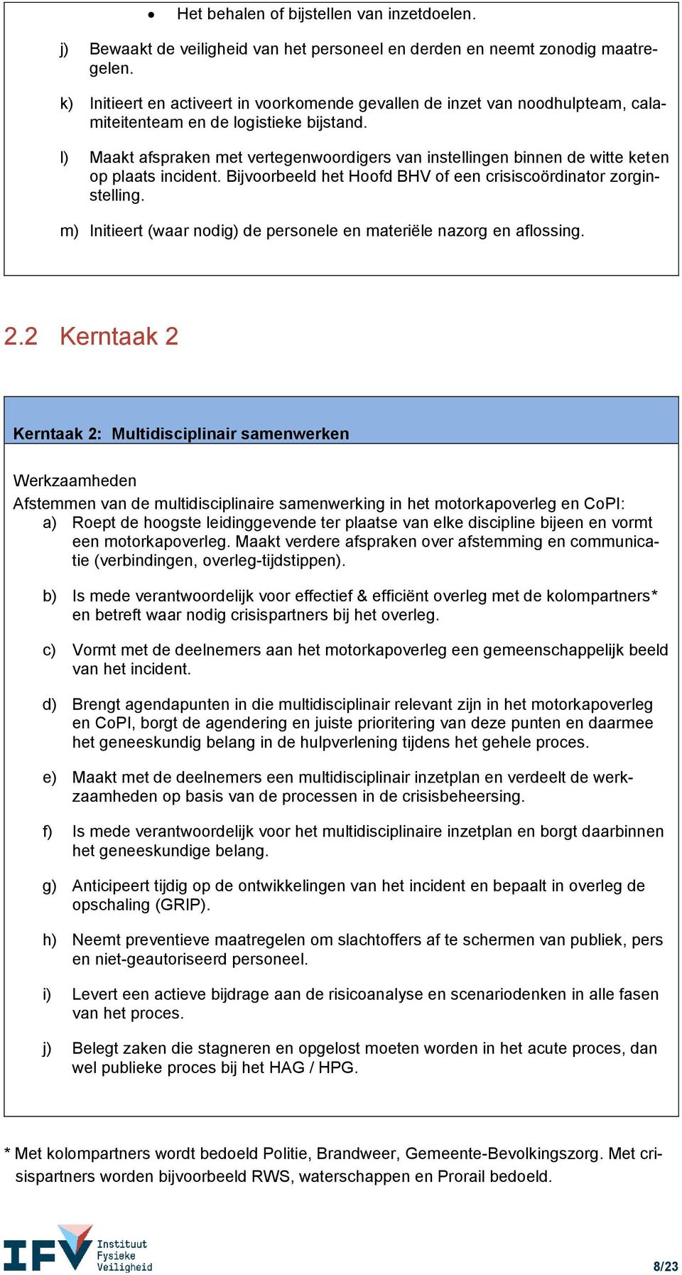 l) Maakt afspraken met vertegenwoordigers van instellingen binnen de witte keten op plaats incident. Bijvoorbeeld het Hoofd BHV of een crisiscoördinator zorginstelling.