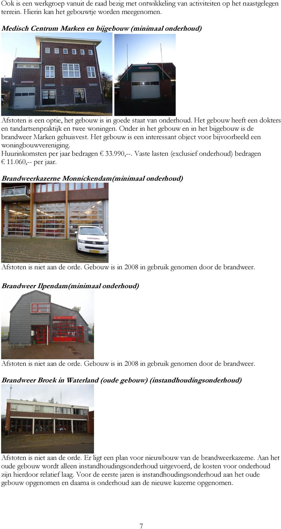 Onder in het gebouw en in het bijgebouw is de brandweer Marken gehuisvest. Het gebouw is een interessant object voor bijvoorbeeld een woningbouwvereniging. Huurinkomsten per jaar bedragen 33.990,--.