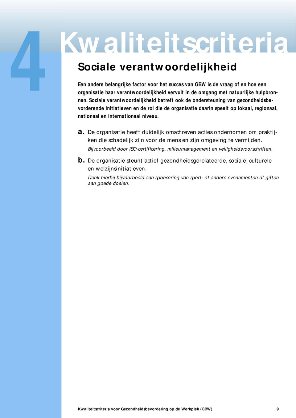 Sociale verantwoordelijkheid betreft ook de ondersteuning van gezondheidsbevorderende initiatieven en de rol die de organisatie daarin speelt op lokaal, regionaal, nationaal en internationaal niveau.