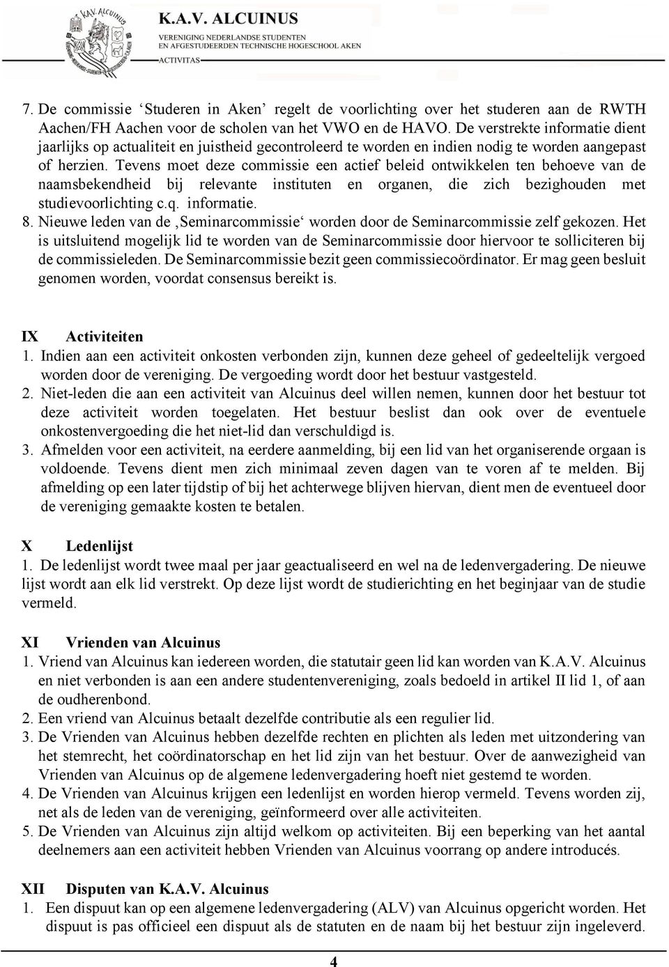 Tevens moet deze commissie een actief beleid ontwikkelen ten behoeve van de naamsbekendheid bij relevante instituten en organen, die zich bezighouden met studievoorlichting c.q. informatie. 8.