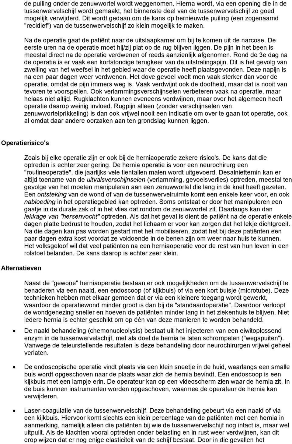 Na de operatie gaat de patiënt naar de uitslaapkamer om bij te komen uit de narcose. De eerste uren na de operatie moet hij/zij plat op de rug blijven liggen.