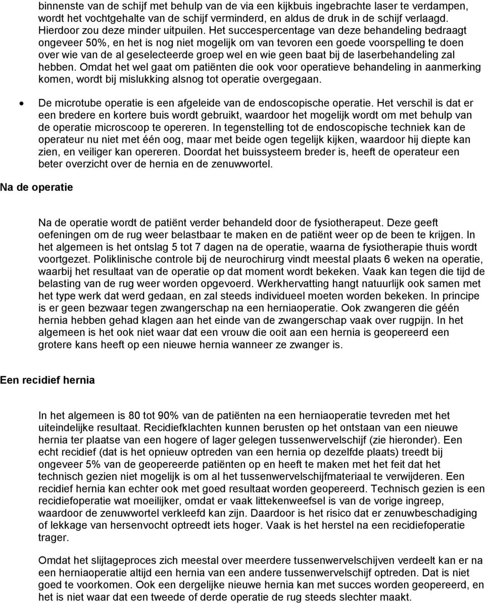 Het succespercentage van deze behandeling bedraagt ongeveer 50%, en het is nog niet mogelijk om van tevoren een goede voorspelling te doen over wie van de al geselecteerde groep wel en wie geen baat