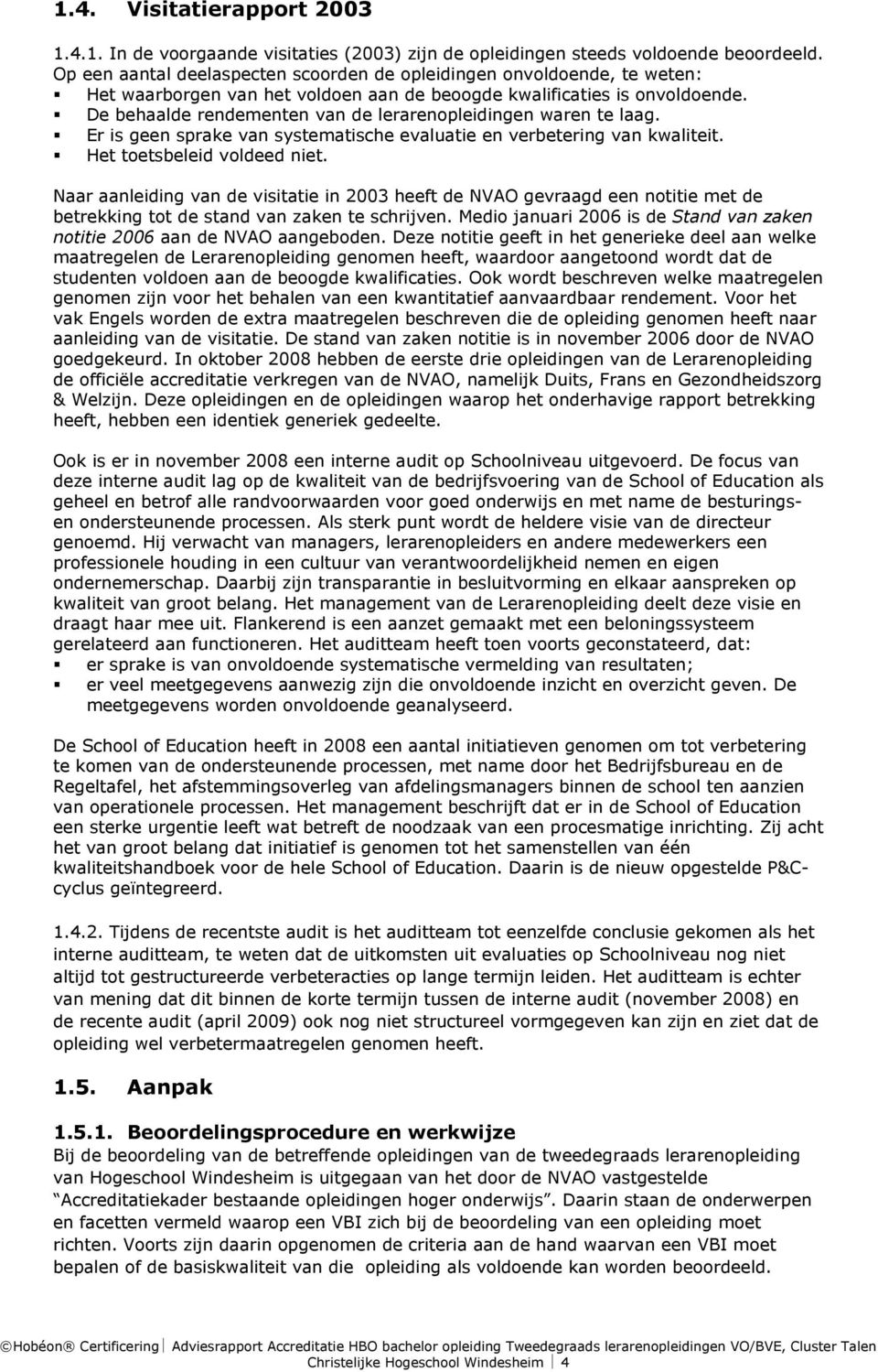 De behaalde rendementen van de lerarenopleidingen waren te laag. Er is geen sprake van systematische evaluatie en verbetering van kwaliteit. Het toetsbeleid voldeed niet.