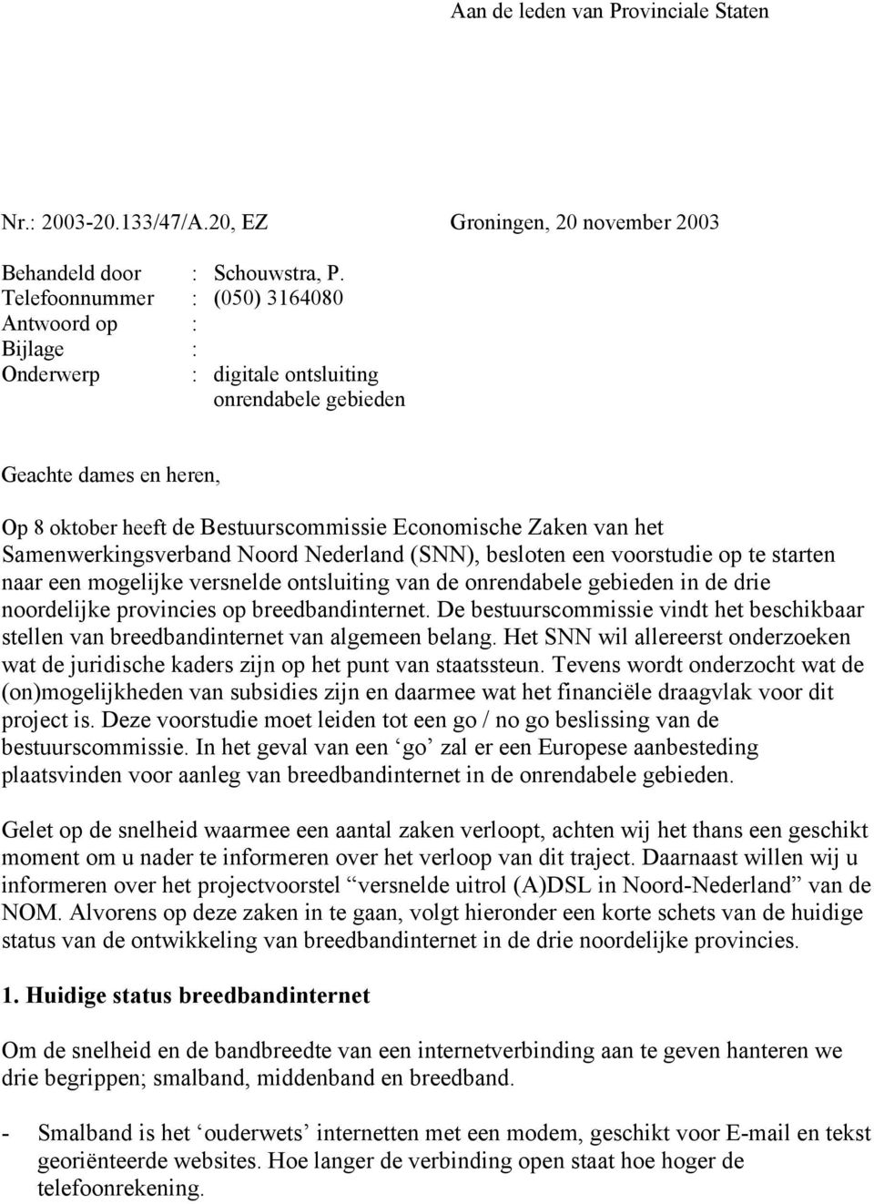 Samenwerkingsverband Noord Nederland (SNN), besloten een voorstudie op te starten naar een mogelijke versnelde ontsluiting van de onrendabele gebieden in de drie noordelijke provincies op