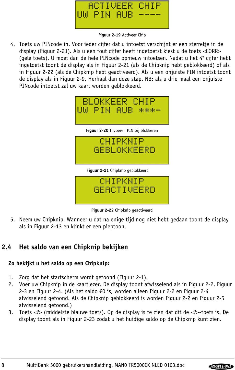 Nadat u het 4 e cijfer hebt ingetoetst toont de display als in Figuur 2-21 (als de Chipknip hebt geblokkeerd) of als in Figuur 2-22 (als de Chipknip hebt geactiveerd).