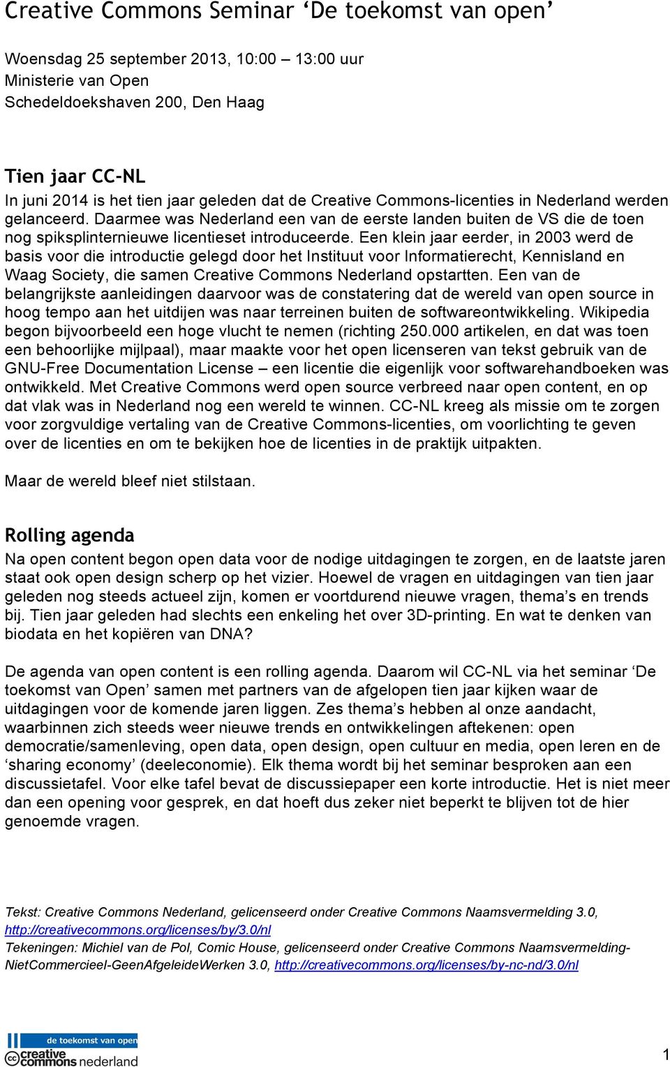 Een klein jaar eerder, in 2003 werd de basis voor die introductie gelegd door het Instituut voor Informatierecht, Kennisland en Waag Society, die samen Creative Commons Nederland opstartten.