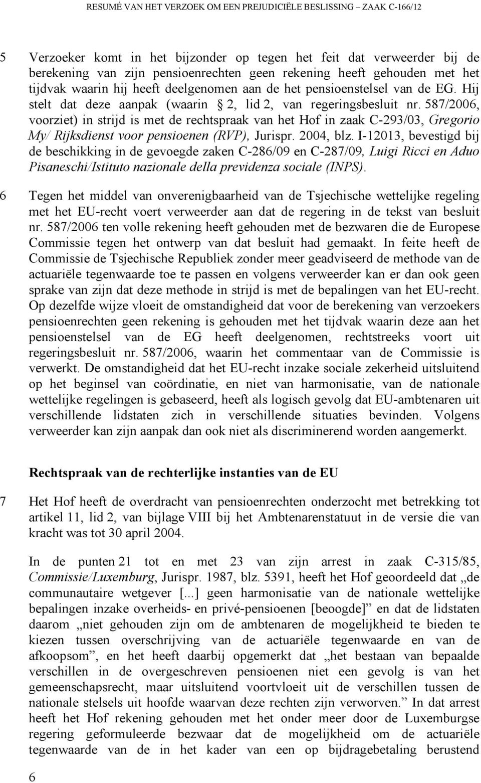 587/2006, voorziet) in strijd is met de rechtspraak van het Hof in zaak C-293/03, Gregorio My/ Rijksdienst voor pensioenen (RVP), Jurispr. 2004, blz.
