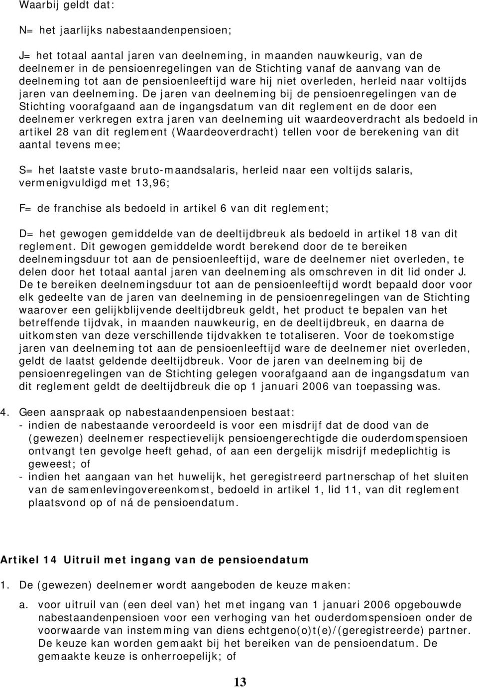 De jaren van deelneming bij de pensioenregelingen van de Stichting voorafgaand aan de ingangsdatum van dit reglement en de door een deelnemer verkregen extra jaren van deelneming uit waardeoverdracht