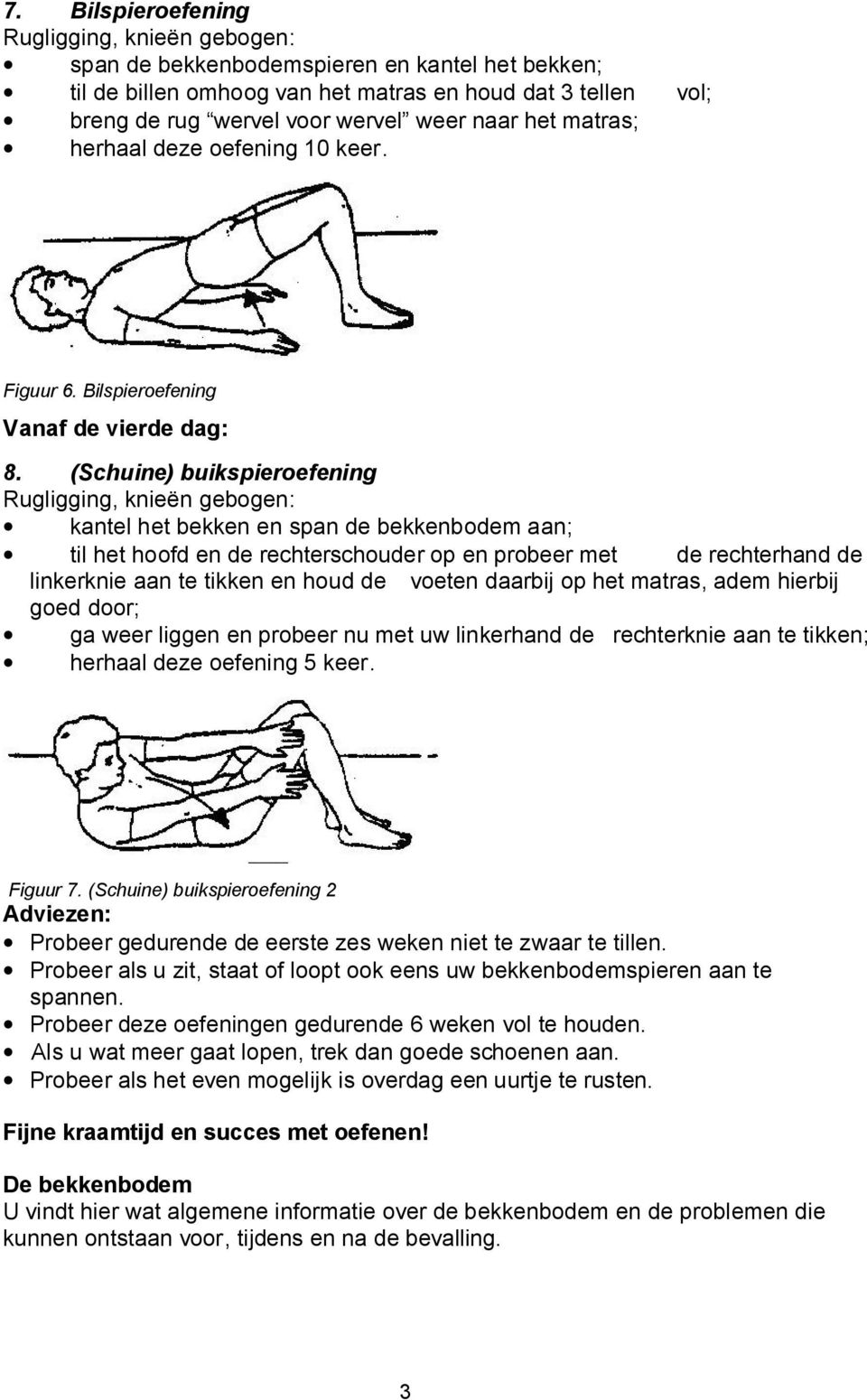 (Schuine) buikspieroefening kantel het bekken en span de bekkenbodem aan; til het hoofd en de rechterschouder op en probeer met de rechterhand de linkerknie aan te tikken en houd de voeten daarbij op