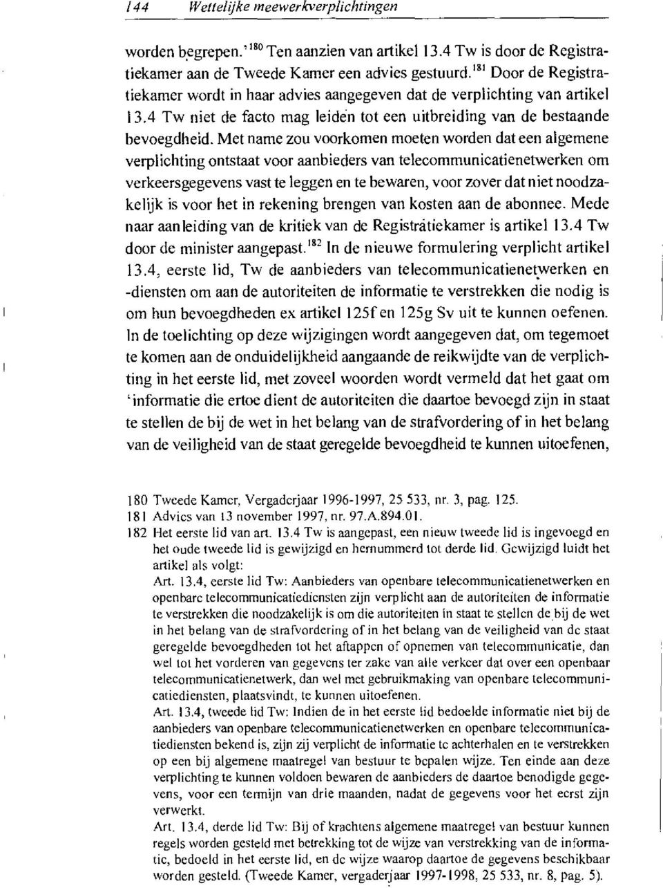 Met name zou voorkomen moeten worden dat een algemene verplichting ontstaat voor aanbieders van telecommunicatienetwerken om verkeersgegevens vast te leggen en te bewaren, voor zover dat niet