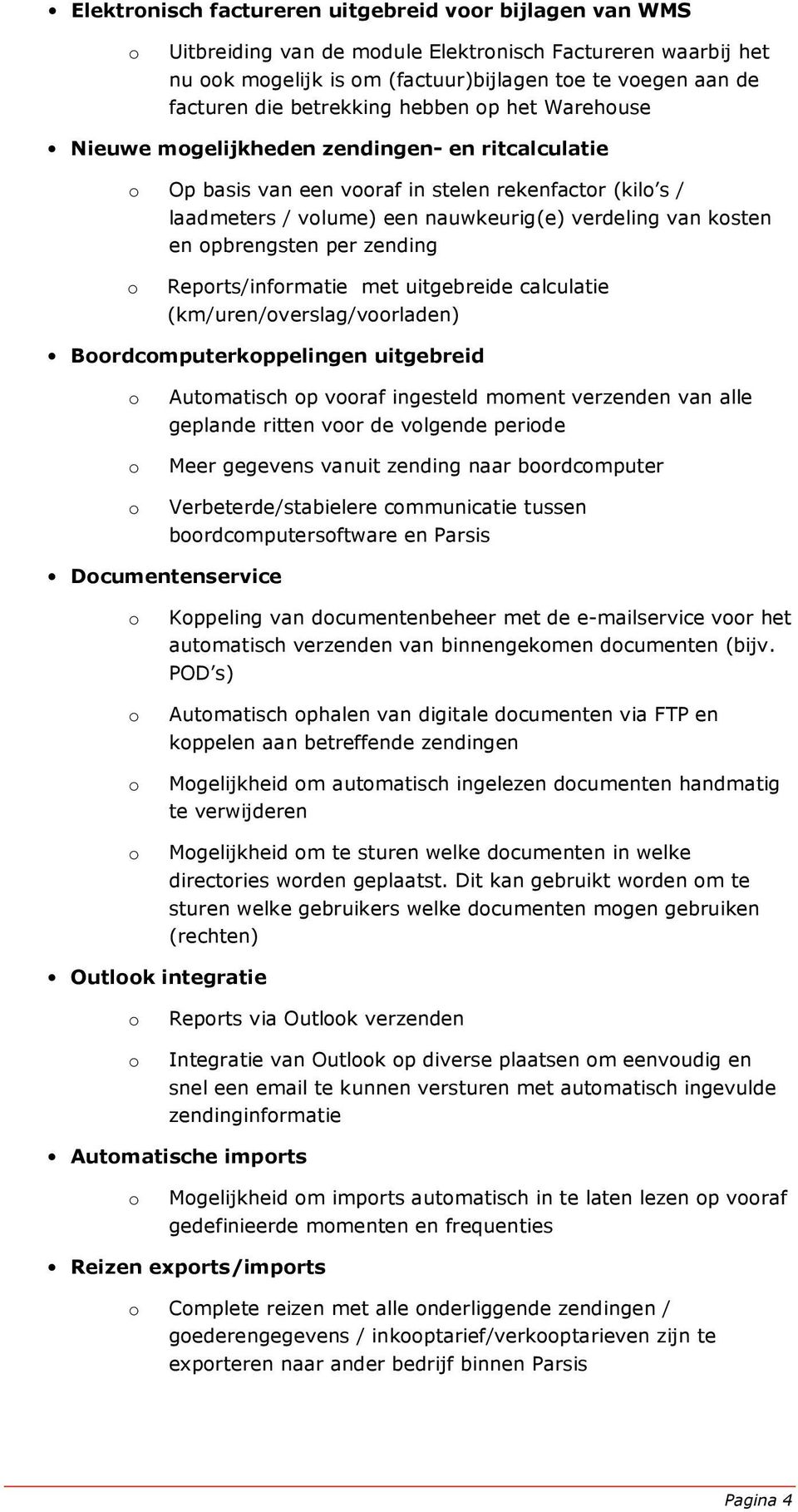 Reprts/infrmatie met uitgebreide calculatie (km/uren/verslag/vrladen) Brdcmputerkppelingen uitgebreid Autmatisch p vraf ingesteld mment verzenden van alle geplande ritten vr de vlgende peride Meer