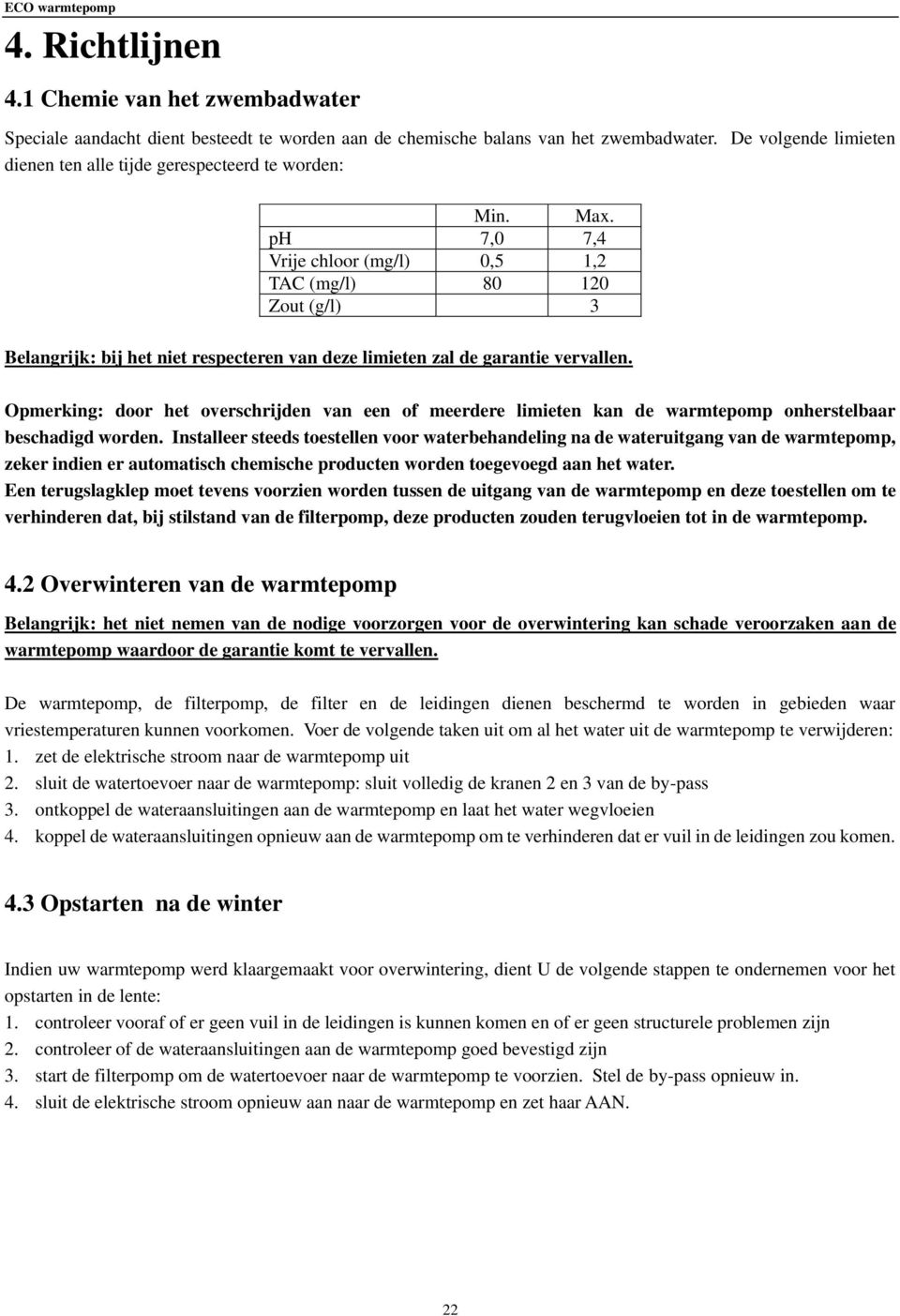 ph 7,0 7,4 Vrije chloor (mg/l) 0,5 1,2 TAC (mg/l) 80 120 Zout (g/l) 3 Belangrijk: bij het niet respecteren van deze limieten zal de garantie vervallen.